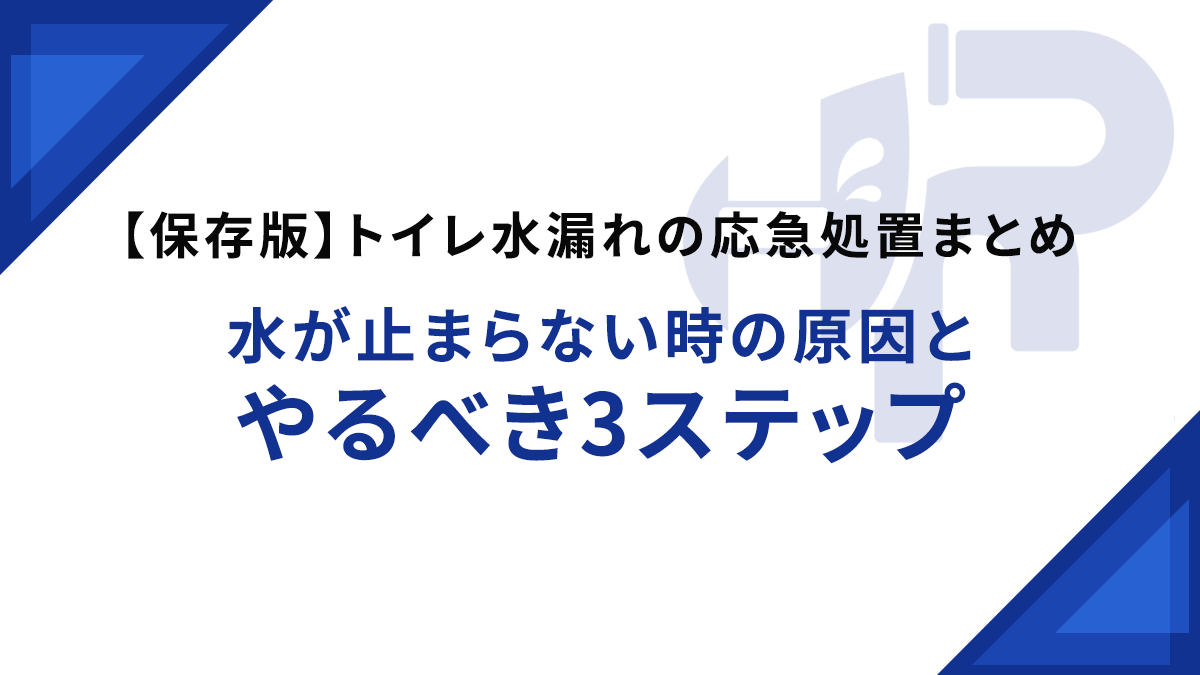 【保存版】トイレ水漏れの応急処置まとめ｜水が止まらない時の原因とやるべき3ステップ