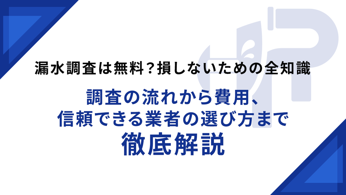 漏水調査は無料？損しないための全知識｜調査の流れから費用、信頼できる業者の選び方まで徹底解説