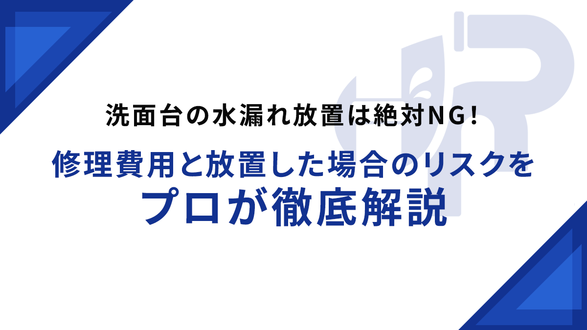 洗面台の水漏れ放置は絶対NG！修理費用と放置した場合のリスクをプロが徹底解説